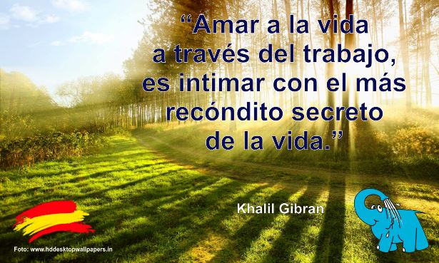 Amar a la vida a través del trabajo, es intimar con el más recóndito secreto de la vida.